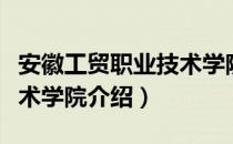 安徽工贸职业技术学院（关于安徽工贸职业技术学院介绍）