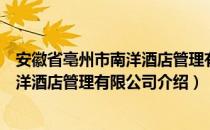 安徽省亳州市南洋酒店管理有限公司（关于安徽省亳州市南洋酒店管理有限公司介绍）