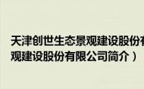 天津创世生态景观建设股份有限公司（关于天津创世生态景观建设股份有限公司简介）