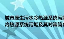 城市原生污水冷热源系统污垢及其对策（关于城市原生污水冷热源系统污垢及其对策简介）