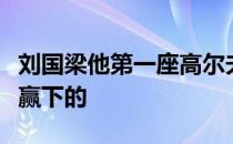 刘国梁他第一座高尔夫比赛冠军沾女儿的光所赢下的