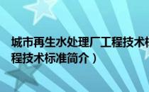 城市再生水处理厂工程技术标准（关于城市再生水处理厂工程技术标准简介）