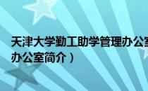 天津大学勤工助学管理办公室（关于天津大学勤工助学管理办公室简介）