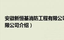 安徽新恒基消防工程有限公司（关于安徽新恒基消防工程有限公司介绍）