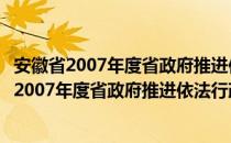 安徽省2007年度省政府推进依法行政工作安排（关于安徽省2007年度省政府推进依法行政工作安排介绍）