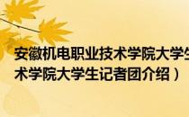 安徽机电职业技术学院大学生记者团（关于安徽机电职业技术学院大学生记者团介绍）