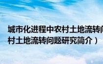 城市化进程中农村土地流转问题研究（关于城市化进程中农村土地流转问题研究简介）