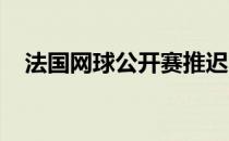 法国网球公开赛推迟中国赛季将何去何从