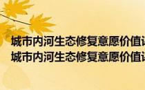 城市内河生态修复意愿价值评估中支付意愿特性研究（关于城市内河生态修复意愿价值评估中支付意愿特性研究简介）