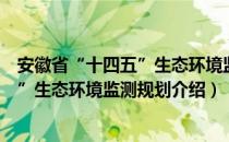 安徽省“十四五”生态环境监测规划（关于安徽省“十四五”生态环境监测规划介绍）