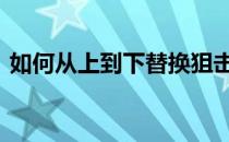 如何从上到下替换狙击熔泉的强度和通用性 