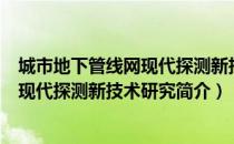 城市地下管线网现代探测新技术研究（关于城市地下管线网现代探测新技术研究简介）