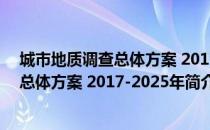 城市地质调查总体方案 2017-2025年（关于城市地质调查总体方案 2017-2025年简介）