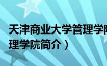 天津商业大学管理学院（关于天津商业大学管理学院简介）