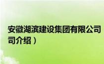 安徽湖滨建设集团有限公司（关于安徽湖滨建设集团有限公司介绍）