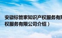 安徽标管家知识产权服务有限公司（关于安徽标管家知识产权服务有限公司介绍）