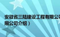 安徽省三陆建设工程有限公司（关于安徽省三陆建设工程有限公司介绍）