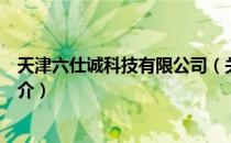 天津六仕诚科技有限公司（关于天津六仕诚科技有限公司简介）