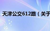 天津公交612路（关于天津公交612路简介）