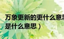 万象更新的更什么意思是什么（万象更新的更是什么意思）