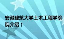 安徽建筑大学土木工程学院（关于安徽建筑大学土木工程学院介绍）