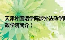 天津外国语学院涉外法政学院（关于天津外国语学院涉外法政学院简介）