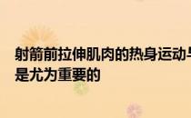 射箭前拉伸肌肉的热身运动与射箭后的舒展肌肉的缓和运动是尤为重要的