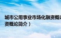 城市公用事业市场化融资概论（关于城市公用事业市场化融资概论简介）