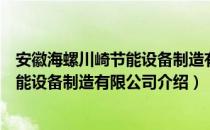 安徽海螺川崎节能设备制造有限公司（关于安徽海螺川崎节能设备制造有限公司介绍）