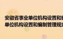 安徽省事业单位机构设置和编制管理规定（关于安徽省事业单位机构设置和编制管理规定介绍）