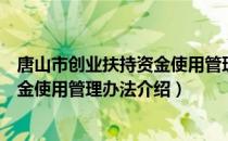 唐山市创业扶持资金使用管理办法（关于唐山市创业扶持资金使用管理办法介绍）