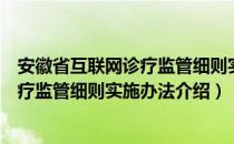 安徽省互联网诊疗监管细则实施办法（关于安徽省互联网诊疗监管细则实施办法介绍）