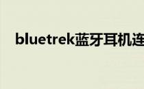 bluetrek蓝牙耳机连接手机（bluetrek）