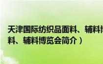 天津国际纺织品面料、辅料博览会（关于天津国际纺织品面料、辅料博览会简介）