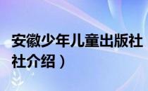 安徽少年儿童出版社（关于安徽少年儿童出版社介绍）