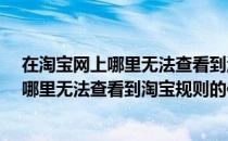 在淘宝网上哪里无法查看到淘宝规则的信息?（在淘宝网上哪里无法查看到淘宝规则的信息）