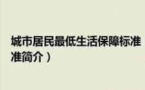 城市居民最低生活保障标准（关于城市居民最低生活保障标准简介）