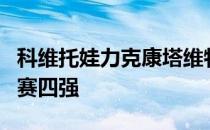 科维托娃力克康塔维特打进今年的第一个巡回赛四强