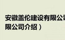 安徽盖伦建设有限公司（关于安徽盖伦建设有限公司介绍）