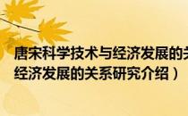 唐宋科学技术与经济发展的关系研究（关于唐宋科学技术与经济发展的关系研究介绍）