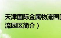 天津国际金属物流园区（关于天津国际金属物流园区简介）