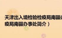 天津出入境检验检疫局南疆办事处（关于天津出入境检验检疫局南疆办事处简介）