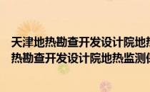 天津地热勘查开发设计院地热监测保护研究部（关于天津地热勘查开发设计院地热监测保护研究部简介）