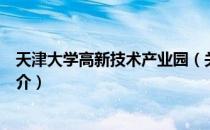 天津大学高新技术产业园（关于天津大学高新技术产业园简介）