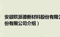 安徽欧派德新材料股份有限公司（关于安徽欧派德新材料股份有限公司介绍）