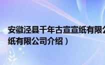 安徽泾县千年古宣宣纸有限公司（关于安徽泾县千年古宣宣纸有限公司介绍）