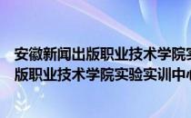 安徽新闻出版职业技术学院实验实训中心（关于安徽新闻出版职业技术学院实验实训中心介绍）