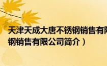 天津天成大唐不锈钢销售有限公司（关于天津天成大唐不锈钢销售有限公司简介）