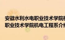 安徽水利水电职业技术学院机电工程系（关于安徽水利水电职业技术学院机电工程系介绍）