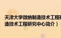 天津大学微纳制造技术工程研究中心（关于天津大学微纳制造技术工程研究中心简介）